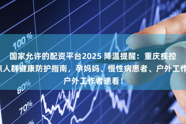 国家允许的配资平台2025 降温提醒：重庆疾控发布重点人群健康防护指南，孕妈妈、慢性病患者、户外工作者速看！