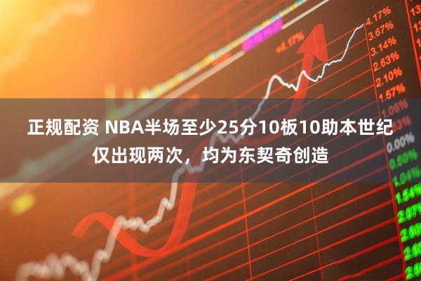 正规配资 NBA半场至少25分10板10助本世纪仅出现两次，均为东契奇创造