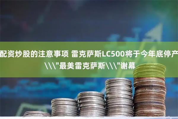 配资炒股的注意事项 雷克萨斯LC500将于今年底停产 \