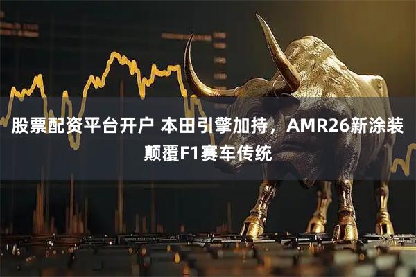 股票配资平台开户 本田引擎加持，AMR26新涂装颠覆F1赛车传统