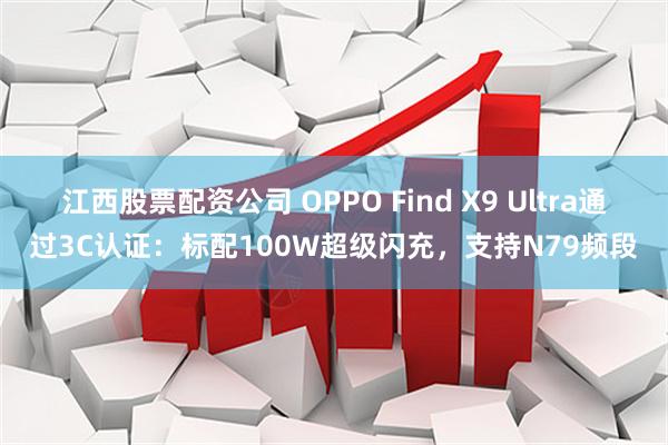 江西股票配资公司 OPPO Find X9 Ultra通过3C认证：标配100W超级闪充，支持N79频段