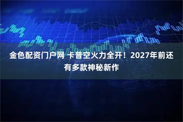 金色配资门户网 卡普空火力全开！2027年前还有多款神秘新作