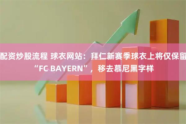 配资炒股流程 球衣网站：拜仁新赛季球衣上将仅保留“FC BAYERN”，移去慕尼黑字样